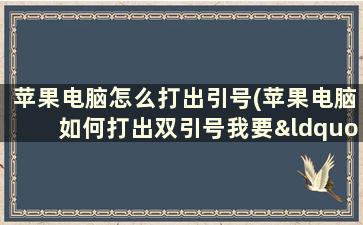 苹果电脑怎么打出引号(苹果电脑如何打出双引号我要“”，不是)