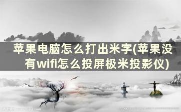 苹果电脑怎么打出米字(苹果没有wifi怎么投屏极米投影仪)