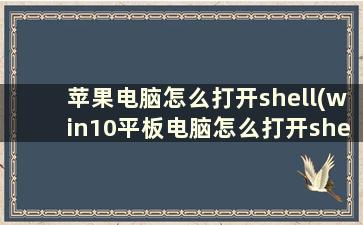 苹果电脑怎么打开shell(win10平板电脑怎么打开shell)