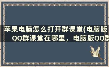 苹果电脑怎么打开群课堂(电脑版QQ群课堂在哪里，电脑版QQ群课堂怎么打开)