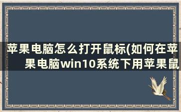 苹果电脑怎么打开鼠标(如何在苹果电脑win10系统下用苹果鼠标)