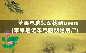 苹果电脑怎么找到users(苹果笔记本电脑创建用户)