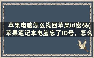 苹果电脑怎么找回苹果id密码(苹果笔记本电脑忘了ID号，怎么办)