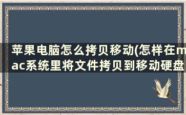 苹果电脑怎么拷贝移动(怎样在mac系统里将文件拷贝到移动硬盘)