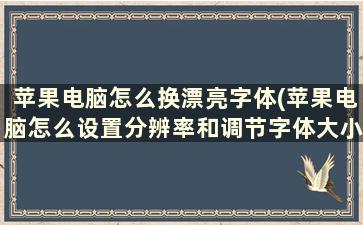 苹果电脑怎么换漂亮字体(苹果电脑怎么设置分辨率和调节字体大小)