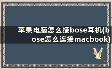 苹果电脑怎么接bose耳机(bose怎么连接macbook)