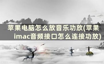 苹果电脑怎么放音乐功放(苹果imac音频接口怎么连接功放)