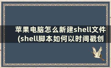 苹果电脑怎么新建shell文件(shell脚本如何以时间戳创建文件夹)