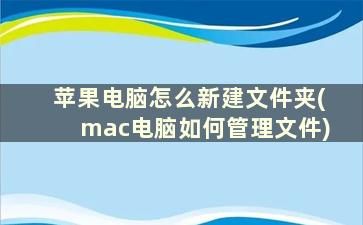 苹果电脑怎么新建文件夹(mac电脑如何管理文件)