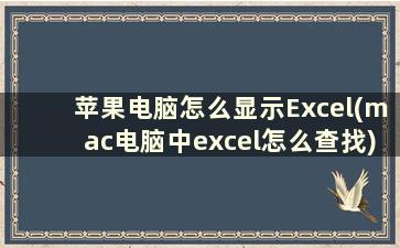 苹果电脑怎么显示Excel(mac电脑中excel怎么查找)