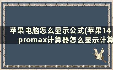 苹果电脑怎么显示公式(苹果14promax计算器怎么显示计算过程)