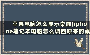 苹果电脑怎么显示桌面(iphone笔记本电脑怎么调回原来的桌面)