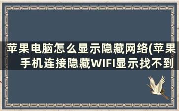 苹果电脑怎么显示隐藏网络(苹果手机连接隐藏WIFI显示找不到网络是什么原因)