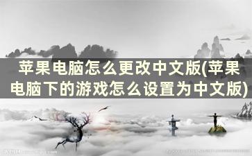 苹果电脑怎么更改中文版(苹果电脑下的游戏怎么设置为中文版)