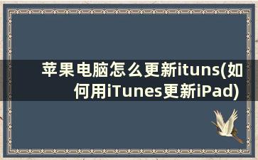 苹果电脑怎么更新ituns(如何用iTunes更新iPad)