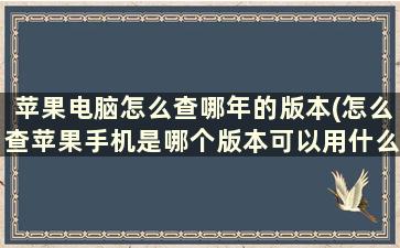 苹果电脑怎么查哪年的版本(怎么查苹果手机是哪个版本可以用什么卡)