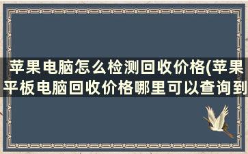 苹果电脑怎么检测回收价格(苹果平板电脑回收价格哪里可以查询到)