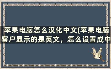 苹果电脑怎么汉化中文(苹果电脑客户显示的是英文，怎么设置成中文)