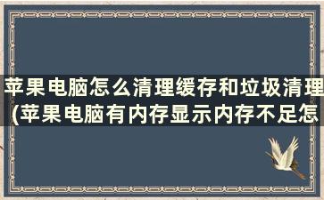 苹果电脑怎么清理缓存和垃圾清理(苹果电脑有内存显示内存不足怎么办)