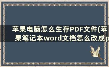 苹果电脑怎么生存PDF文件(苹果笔记本word文档怎么改成pdf)