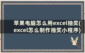 苹果电脑怎么用excel抽奖(excel怎么制作抽奖小程序)