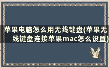 苹果电脑怎么用无线键盘(苹果无线键盘连接苹果mac怎么设置)