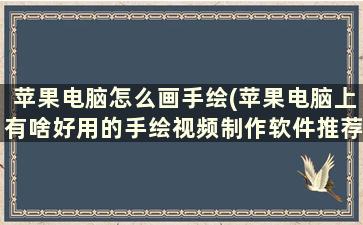 苹果电脑怎么画手绘(苹果电脑上有啥好用的手绘视频制作软件推荐下)