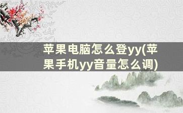 苹果电脑怎么登yy(苹果手机yy音量怎么调)