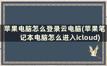 苹果电脑怎么登录云电脑(苹果笔记本电脑怎么进入icloud)