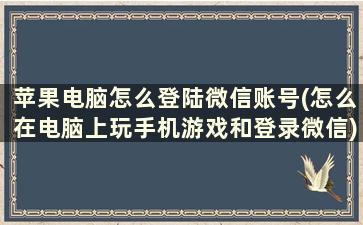 苹果电脑怎么登陆微信账号(怎么在电脑上玩手机游戏和登录微信)