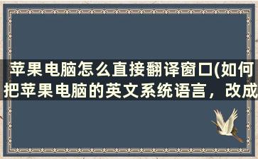 苹果电脑怎么直接翻译窗口(如何把苹果电脑的英文系统语言，改成中文)