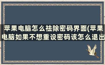 苹果电脑怎么祛除密码界面(苹果电脑如果不想重设密码该怎么退出界面)