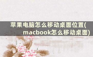 苹果电脑怎么移动桌面位置(macbook怎么移动桌面)