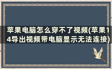 苹果电脑怎么穿不了视频(苹果14导出视频带电脑显示无法连接)