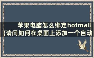 苹果电脑怎么绑定hotmail(请问如何在桌面上添加一个自动登录hotmail邮箱的快捷方式)