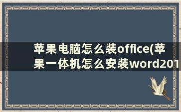 苹果电脑怎么装office(苹果一体机怎么安装word2016)