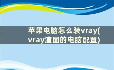 苹果电脑怎么装vray(vray渲图的电脑配置)