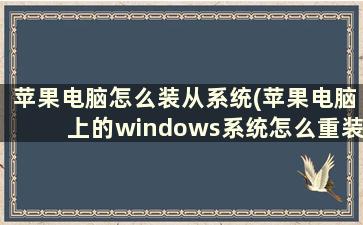 苹果电脑怎么装从系统(苹果电脑上的windows系统怎么重装)