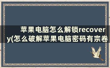 苹果电脑怎么解锁recovery(怎么破解苹果电脑密码有宗卷怎么办)