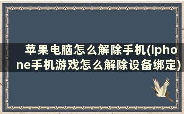 苹果电脑怎么解除手机(iphone手机游戏怎么解除设备绑定)