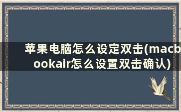 苹果电脑怎么设定双击(macbookair怎么设置双击确认)