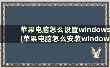 苹果电脑怎么设置windows(苹果电脑怎么安装windows系统)