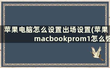 苹果电脑怎么设置出场设置(苹果macbookprom1怎么恢复出厂设置)