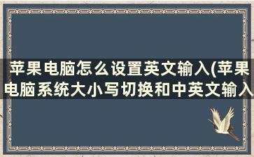 苹果电脑怎么设置英文输入(苹果电脑系统大小写切换和中英文输入切换)