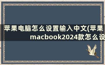 苹果电脑怎么设置输入中文(苹果macbook2024款怎么设置成中文)