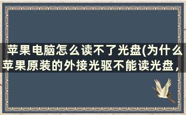 苹果电脑怎么读不了光盘(为什么苹果原装的外接光驱不能读光盘，Mac产品)