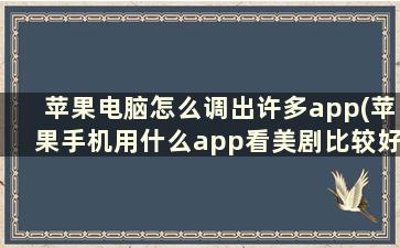 苹果电脑怎么调出许多app(苹果手机用什么app看美剧比较好)