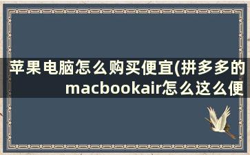 苹果电脑怎么购买便宜(拼多多的macbookair怎么这么便宜)