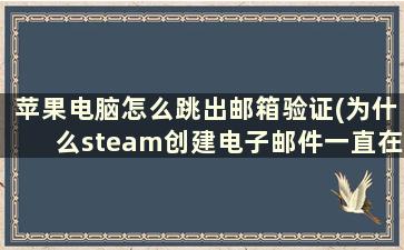 苹果电脑怎么跳出邮箱验证(为什么steam创建电子邮件一直在验证)