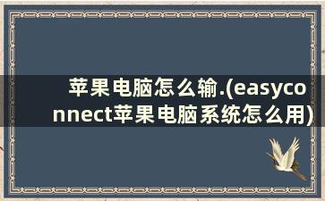 苹果电脑怎么输.(easyconnect苹果电脑系统怎么用)